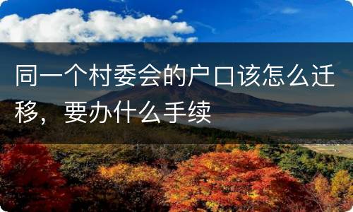 同一个村委会的户口该怎么迁移，要办什么手续