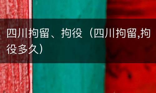 四川拘留、拘役（四川拘留,拘役多久）