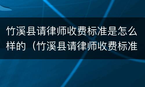 竹溪县请律师收费标准是怎么样的（竹溪县请律师收费标准是怎么样的啊）