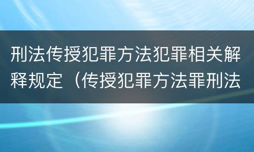 刑法传授犯罪方法犯罪相关解释规定（传授犯罪方法罪刑法第几条）