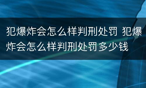 犯爆炸会怎么样判刑处罚 犯爆炸会怎么样判刑处罚多少钱