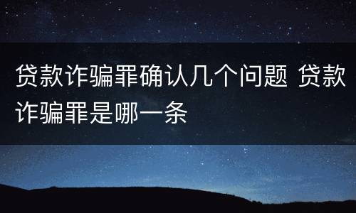 贷款诈骗罪确认几个问题 贷款诈骗罪是哪一条