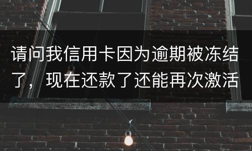 请问我信用卡因为逾期被冻结了，现在还款了还能再次激活吗