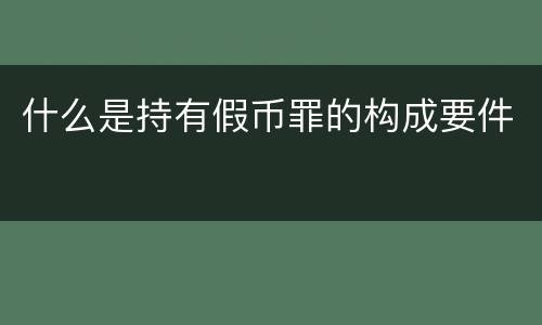 什么是持有假币罪的构成要件