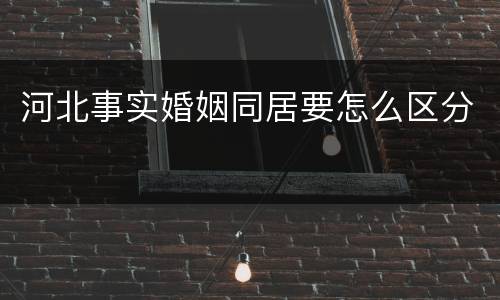 河北事实婚姻同居要怎么区分