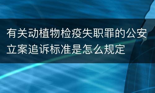 有关动植物检疫失职罪的公安立案追诉标准是怎么规定