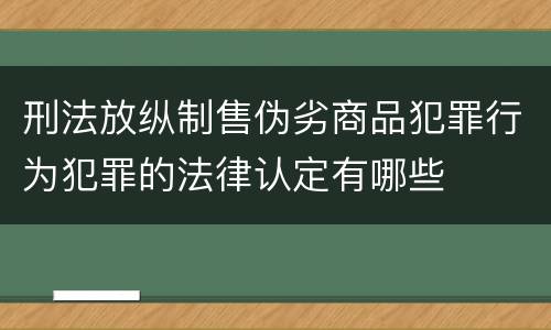 刑法放纵制售伪劣商品犯罪行为犯罪的法律认定有哪些