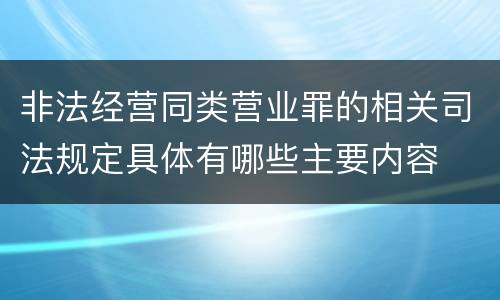 非法经营同类营业罪的相关司法规定具体有哪些主要内容