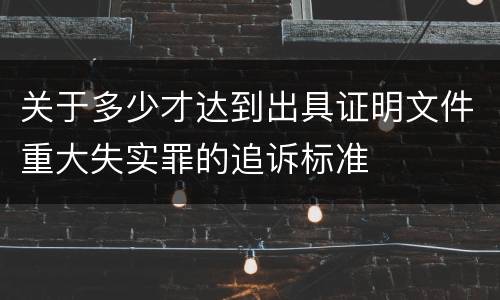 关于多少才达到出具证明文件重大失实罪的追诉标准
