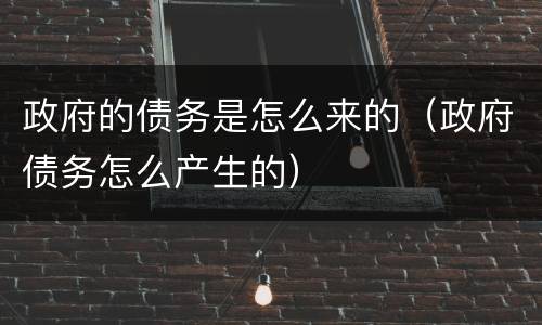 政府的债务是怎么来的（政府债务怎么产生的）