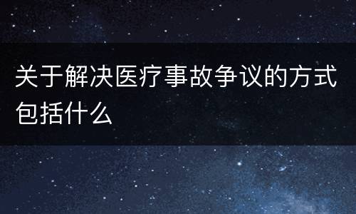 关于解决医疗事故争议的方式包括什么
