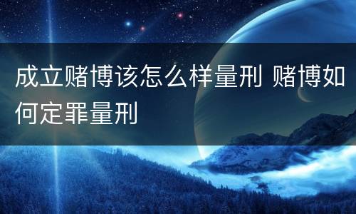 成立赌博该怎么样量刑 赌博如何定罪量刑