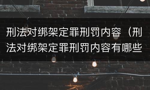 刑法对绑架定罪刑罚内容（刑法对绑架定罪刑罚内容有哪些）