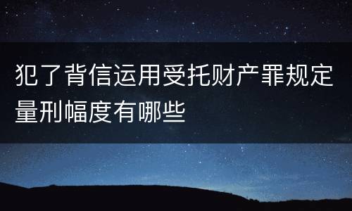 犯了背信运用受托财产罪规定量刑幅度有哪些
