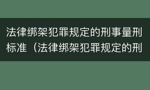 法律绑架犯罪规定的刑事量刑标准（法律绑架犯罪规定的刑事量刑标准是多少）