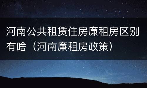 河南公共租赁住房廉租房区别有啥（河南廉租房政策）
