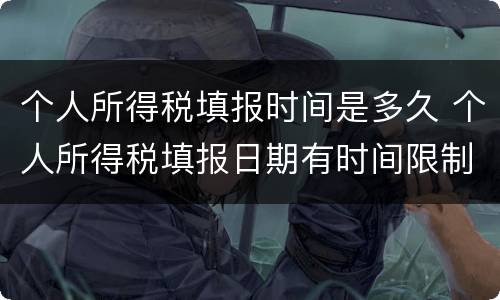 个人所得税填报时间是多久 个人所得税填报日期有时间限制吗