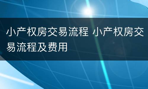 小产权房交易流程 小产权房交易流程及费用