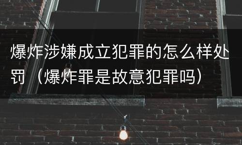 爆炸涉嫌成立犯罪的怎么样处罚（爆炸罪是故意犯罪吗）