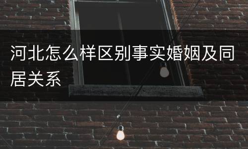 河北怎么样区别事实婚姻及同居关系