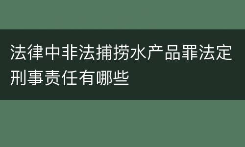 法律中非法捕捞水产品罪法定刑事责任有哪些