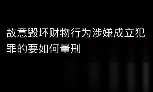 故意毁坏财物行为涉嫌成立犯罪的要如何量刑