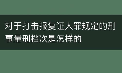对于打击报复证人罪规定的刑事量刑档次是怎样的