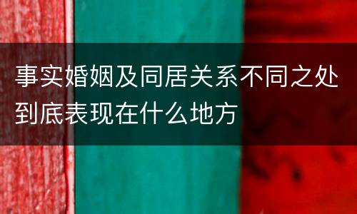 事实婚姻及同居关系不同之处到底表现在什么地方
