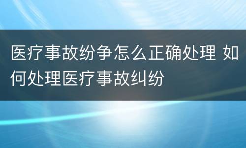 医疗事故纷争怎么正确处理 如何处理医疗事故纠纷