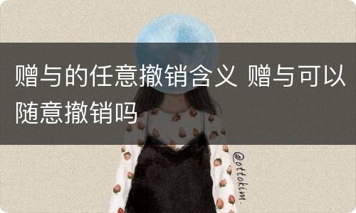 赠与的任意撤销含义 赠与可以随意撤销吗