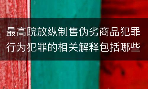 最高院放纵制售伪劣商品犯罪行为犯罪的相关解释包括哪些规定