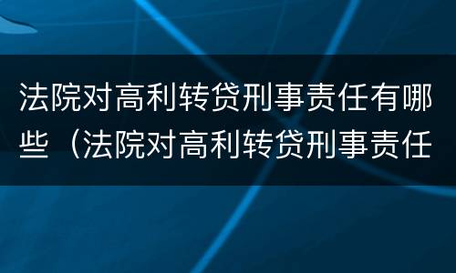 法院对高利转贷刑事责任有哪些（法院对高利转贷刑事责任有哪些认定）