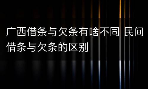 广西借条与欠条有啥不同 民间借条与欠条的区别
