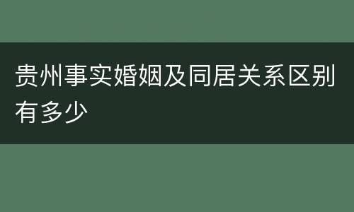 贵州事实婚姻及同居关系区别有多少