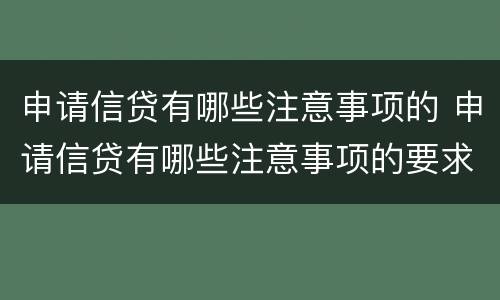 申请信贷有哪些注意事项的 申请信贷有哪些注意事项的要求