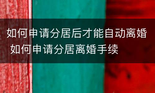 如何申请分居后才能自动离婚 如何申请分居离婚手续