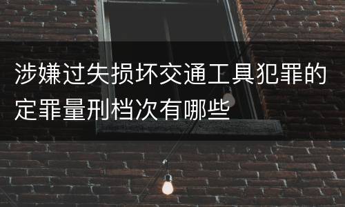 涉嫌过失损坏交通工具犯罪的定罪量刑档次有哪些