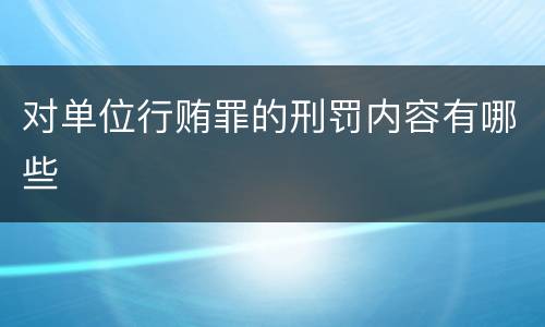 对单位行贿罪的刑罚内容有哪些