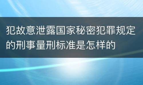 犯故意泄露国家秘密犯罪规定的刑事量刑标准是怎样的