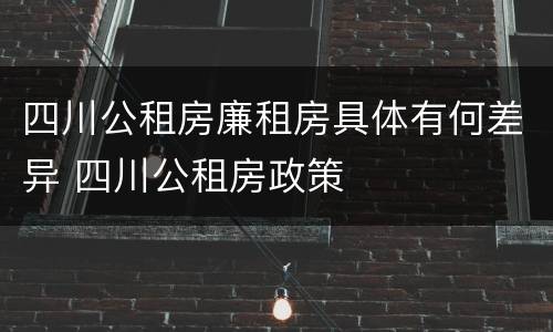 四川公租房廉租房具体有何差异 四川公租房政策