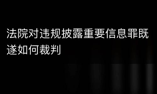 法院对违规披露重要信息罪既遂如何裁判