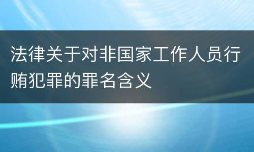 法律关于对非国家工作人员行贿犯罪的罪名含义
