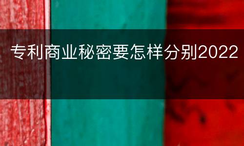 专利商业秘密要怎样分别2022