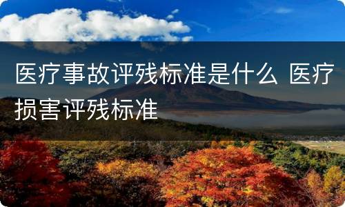 医疗事故评残标准是什么 医疗损害评残标准