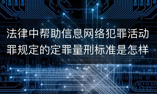 法律中帮助信息网络犯罪活动罪规定的定罪量刑标准是怎样的
