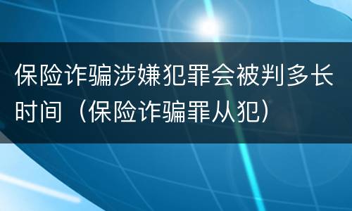 保险诈骗涉嫌犯罪会被判多长时间（保险诈骗罪从犯）