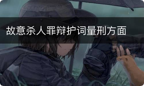 故意杀人罪辩护词量刑方面