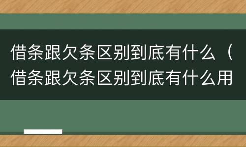 借条跟欠条区别到底有什么（借条跟欠条区别到底有什么用）