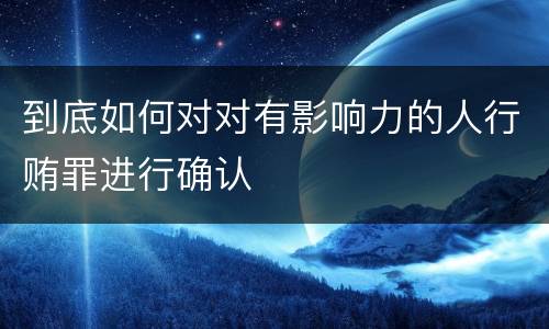 到底如何对对有影响力的人行贿罪进行确认