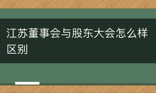 江苏董事会与股东大会怎么样区别